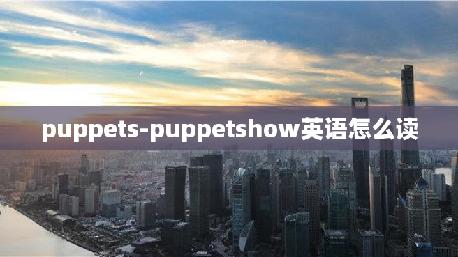 puppets-puppetshow英语怎么读